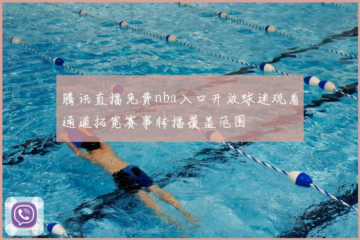 腾讯直播免费nba入口开放球迷观看通道拓宽赛事转播覆盖范围