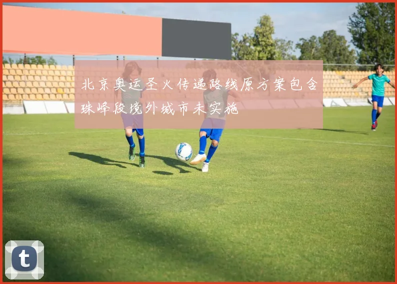 北京奥运圣火传递路线原方案包含珠峰段境外城市未实施