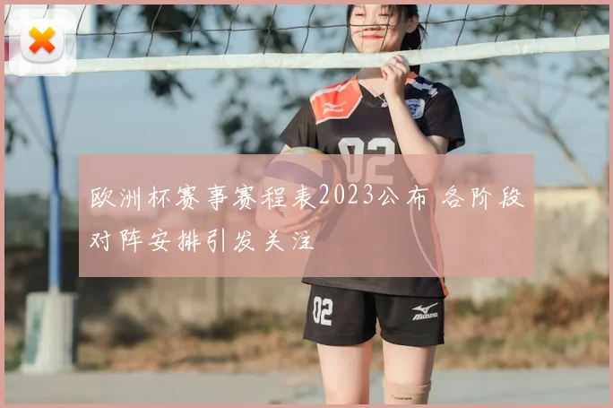 欧洲杯赛事赛程表2023公布 各阶段对阵安排引发关注