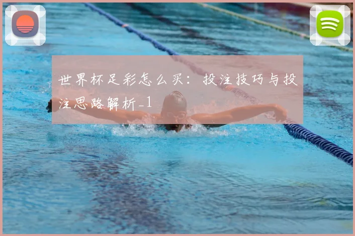 世界杯足彩怎么买：投注技巧与投注思路解析_1