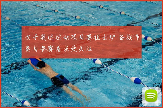 女子奥运运动项目赛程出炉 备战节奏与参赛看点受关注