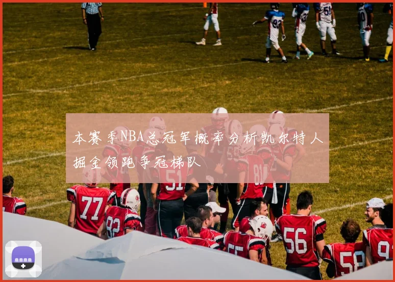 本赛季NBA总冠军概率分析凯尔特人掘金领跑争冠梯队