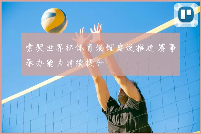 索契世界杯体育场馆建设推进 赛事承办能力持续提升