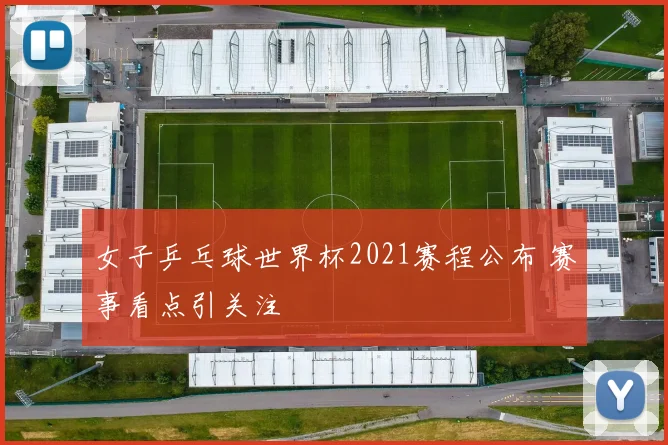 女子乒乓球世界杯2021赛程公布 赛事看点引关注