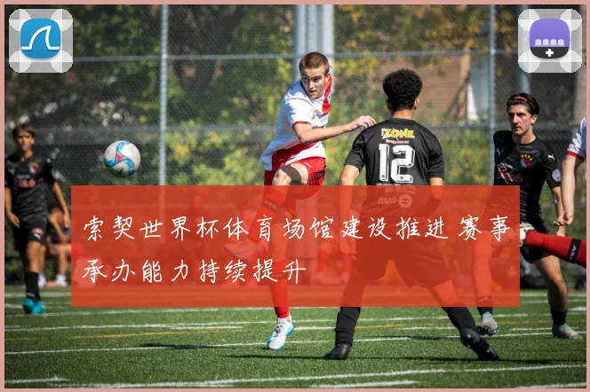 索契世界杯体育场馆建设推进 赛事承办能力持续提升