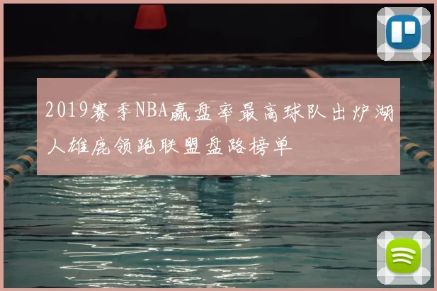 2019赛季NBA赢盘率最高球队出炉湖人雄鹿领跑联盟盘路榜单