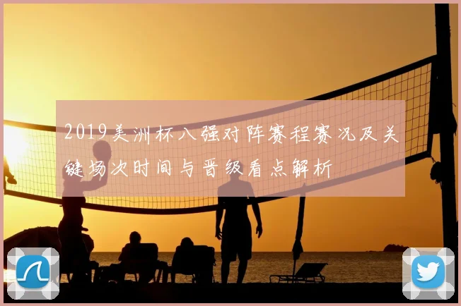 2019美洲杯八强对阵赛程赛况及关键场次时间与晋级看点解析