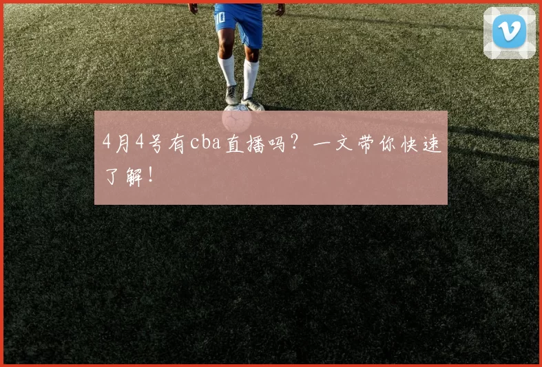 4月4号有cba直播吗？一文带你快速了解！