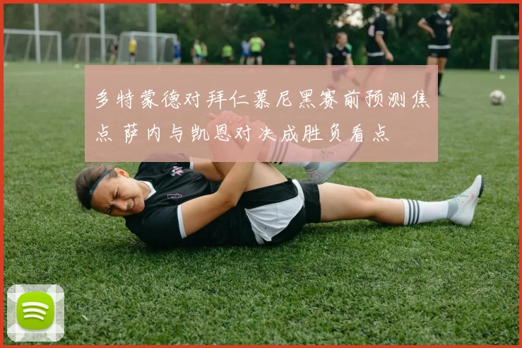 多特蒙德对拜仁慕尼黑赛前预测焦点 萨内与凯恩对决成胜负看点