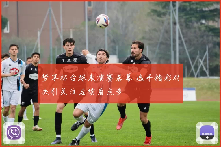 梦享杯台球表演赛落幕 选手精彩对决引关注后续看点多