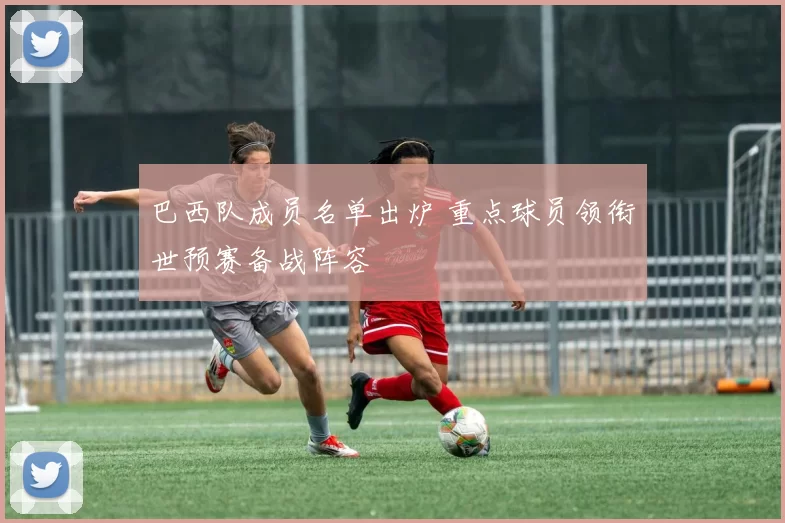 巴西队成员名单出炉 重点球员领衔世预赛备战阵容