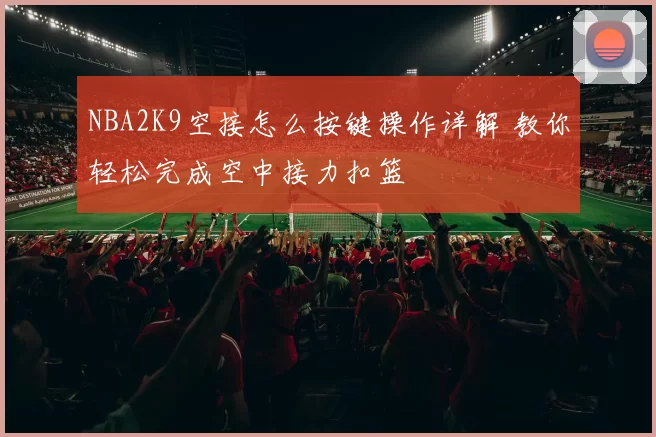 NBA2K9空接怎么按键操作详解 教你轻松完成空中接力扣篮