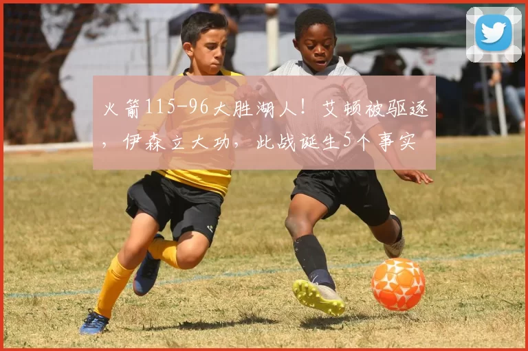 火箭115-96大胜湖人！艾顿被驱逐，伊森立大功，此战诞生5个事实