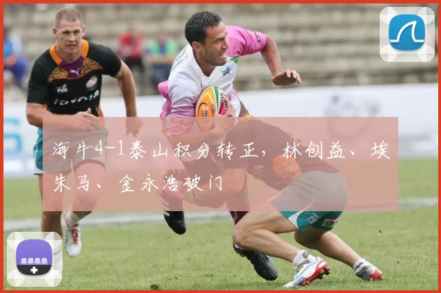 海牛4-1泰山积分转正，林创益、埃朱马、金永浩破门