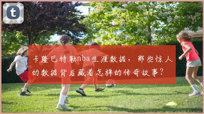 卡隆巴特勒nba生涯数据,那些惊人的数据背后藏着怎样的传奇故事?