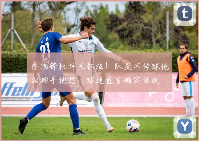 李玮锋批评王钰栋！队友不传球他就摊手抱怨，球迷直言确实该改