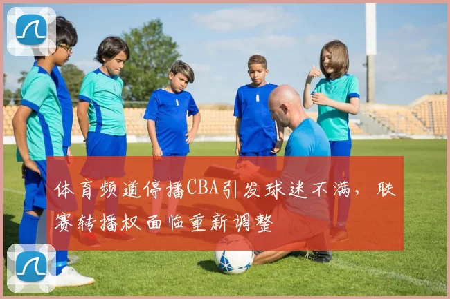 体育频道停播CBA引发球迷不满，联赛转播权面临重新调整