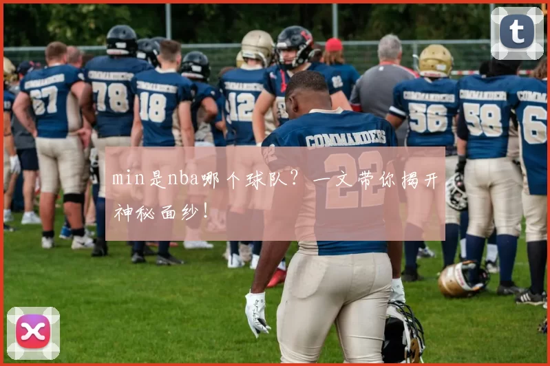 min是nba哪个球队?一文带你揭开神秘面纱!