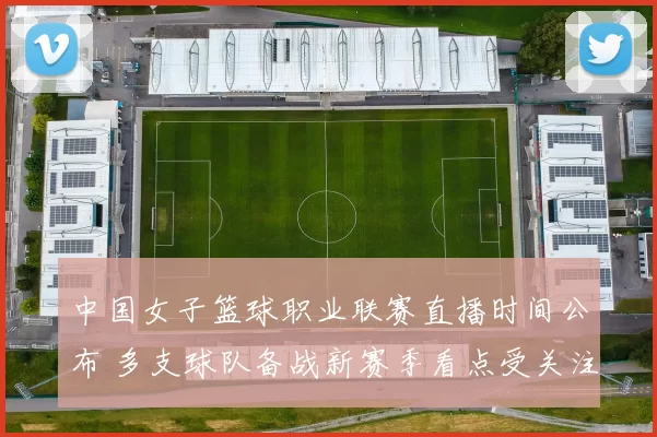 中国女子篮球职业联赛直播时间公布 多支球队备战新赛季看点受关注