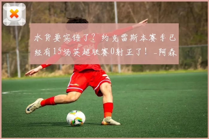 水货要实锤了？约克雷斯本赛季已经有15场英超联赛0射正了！_阿森纳_比赛_哈兰德来
