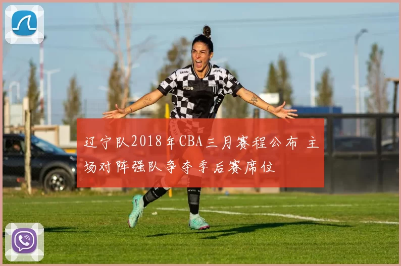 辽宁队2018年CBA三月赛程公布 主场对阵强队争夺季后赛席位