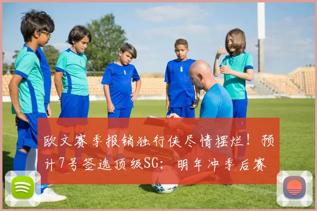 欧文赛季报销独行侠尽情摆烂!预计7号签选顶级SG:明年冲季后赛