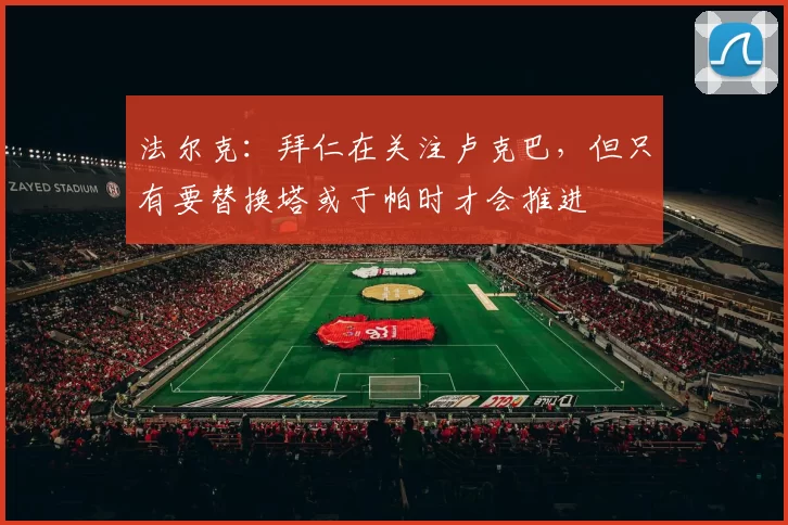 法尔克：拜仁在关注卢克巴，但只有要替换塔或于帕时才会推进