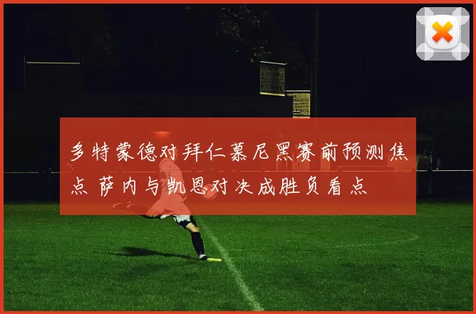 多特蒙德对拜仁慕尼黑赛前预测焦点 萨内与凯恩对决成胜负看点