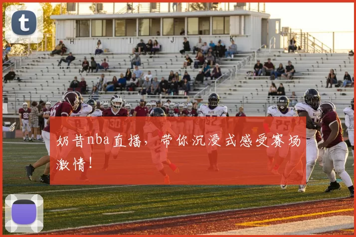 奶昔nba直播,带你沉浸式感受赛场激情!